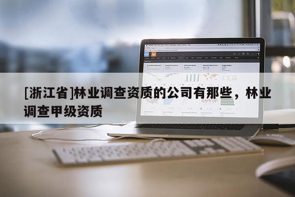 [浙江省]林業調查資質的公司有那些，林業調查甲級資質