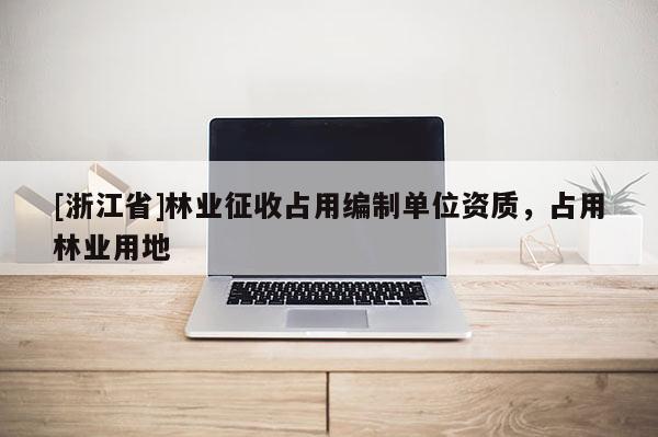 [浙江省]林業(yè)征收占用編制單位資質(zhì)，占用林業(yè)用地
