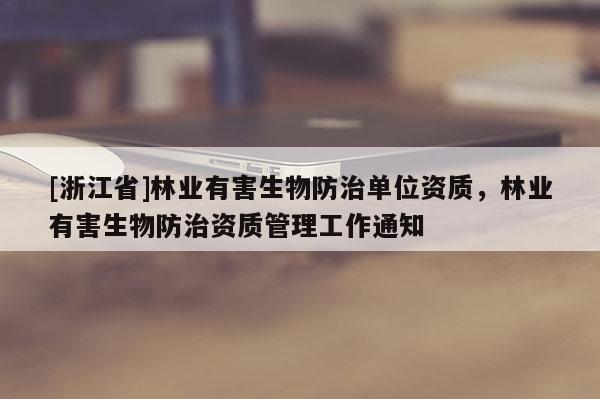 [浙江省]林業有害生物防治單位資質，林業有害生物防治資質管理工作通知