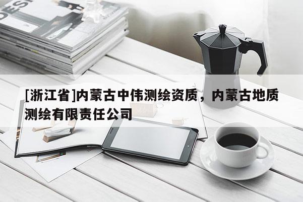 [浙江省]內蒙古中偉測繪資質，內蒙古地質測繪有限責任公司