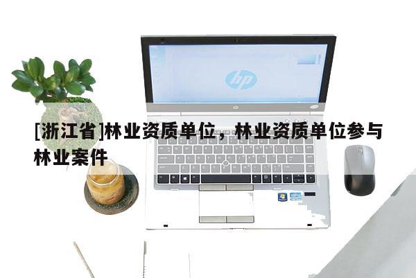 [浙江省]林業資質單位，林業資質單位參與林業案件