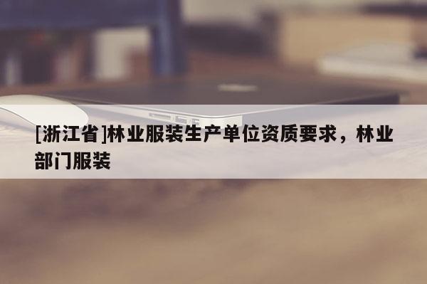 [浙江省]林業服裝生產單位資質要求，林業部門服裝
