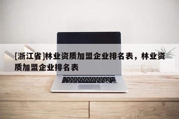 [浙江省]林業資質加盟企業排名表，林業資質加盟企業排名表