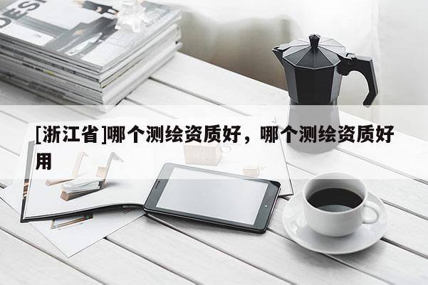 [浙江省]哪個測繪資質好，哪個測繪資質好用