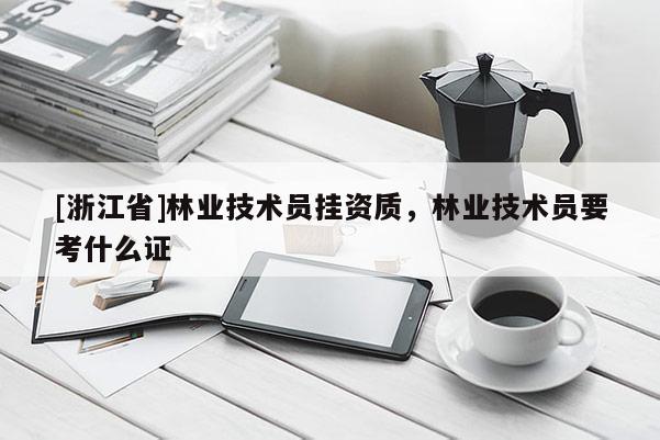 [浙江省]林業(yè)技術(shù)員掛資質(zhì)，林業(yè)技術(shù)員要考什么證