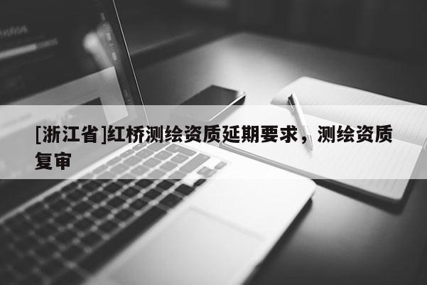 [浙江省]紅橋測繪資質延期要求，測繪資質復審