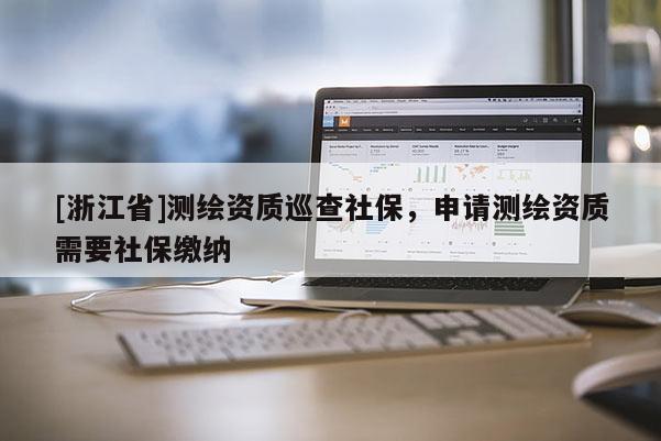 [浙江省]測繪資質巡查社保，申請測繪資質需要社保繳納