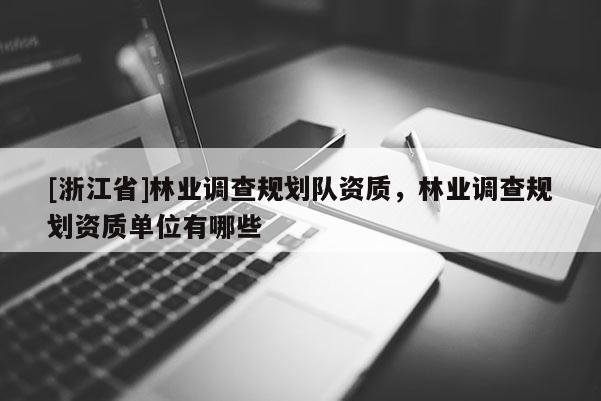 [浙江省]林業調查規劃隊資質，林業調查規劃資質單位有哪些