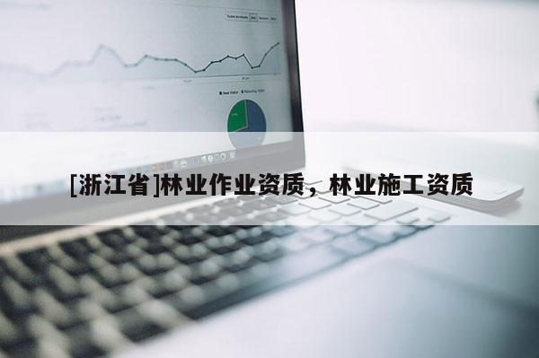 [浙江省]林業作業資質，林業施工資質