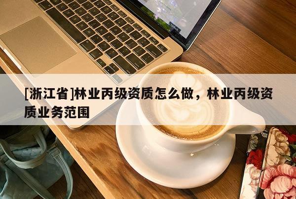 [浙江省]林業丙級資質怎么做，林業丙級資質業務范圍