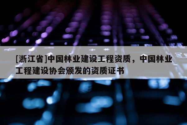 [浙江省]中國林業建設工程資質，中國林業工程建設協會頒發的資質證書