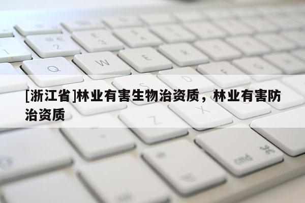 [浙江省]林業(yè)有害生物治資質(zhì)，林業(yè)有害防治資質(zhì)