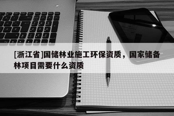 [浙江省]國儲林業施工環保資質，國家儲備林項目需要什么資質