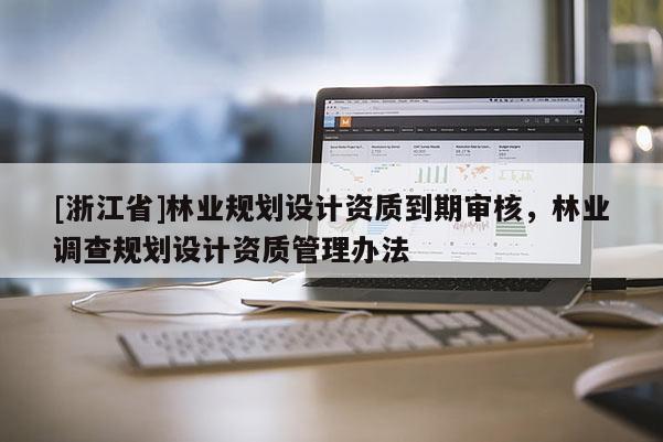 [浙江省]林業規劃設計資質到期審核，林業調查規劃設計資質管理辦法