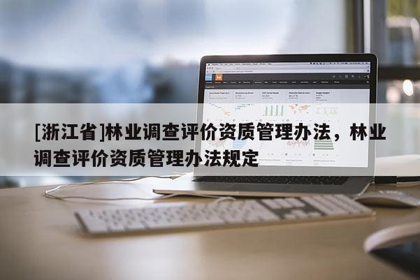 [浙江省]林業(yè)調(diào)查評價資質(zhì)管理辦法，林業(yè)調(diào)查評價資質(zhì)管理辦法規(guī)定