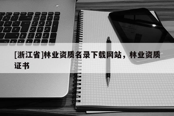[浙江省]林業資質名錄下載網站，林業資質證書