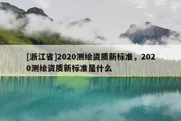 [浙江省]2020測繪資質新標準，2020測繪資質新標準是什么