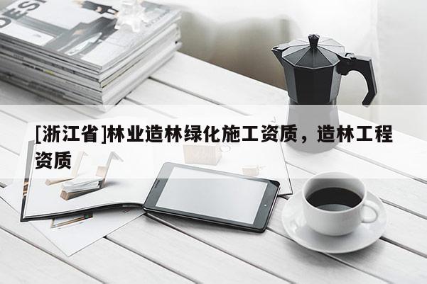 [浙江省]林業造林綠化施工資質，造林工程資質