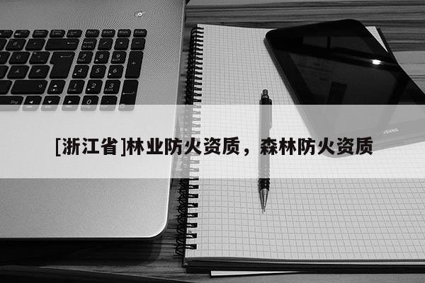 [浙江省]林業防火資質，森林防火資質