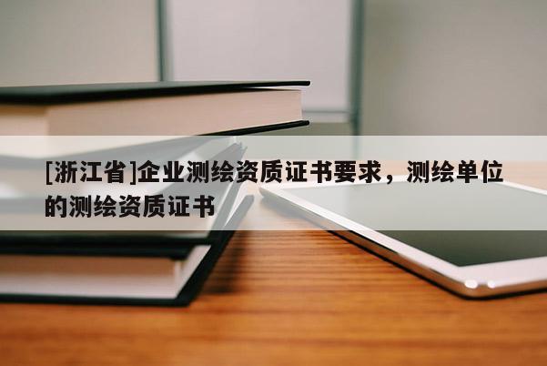 [浙江省]企業測繪資質證書要求，測繪單位的測繪資質證書