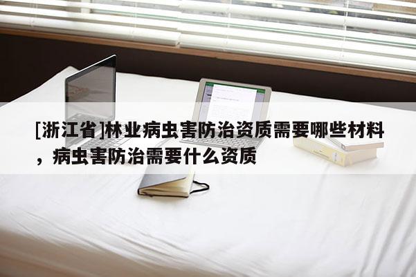 [浙江省]林業(yè)病蟲害防治資質(zhì)需要哪些材料，病蟲害防治需要什么資質(zhì)