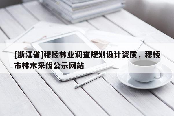 [浙江省]穆棱林業(yè)調(diào)查規(guī)劃設(shè)計(jì)資質(zhì)，穆棱市林木采伐公示網(wǎng)站
