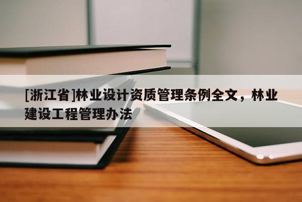 [浙江省]林業(yè)設(shè)計(jì)資質(zhì)管理?xiàng)l例全文，林業(yè)建設(shè)工程管理辦法