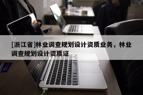 [浙江省]林業調查規劃設計資質業務，林業調查規劃設計資質證