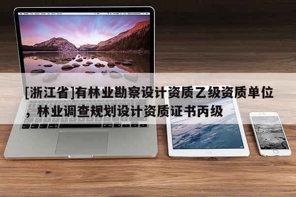 [浙江省]有林業勘察設計資質乙級資質單位，林業調查規劃設計資質證書丙級