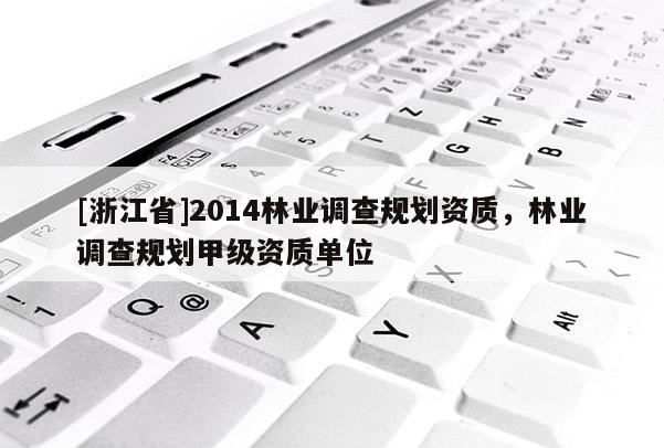 [浙江省]2014林業調查規劃資質，林業調查規劃甲級資質單位