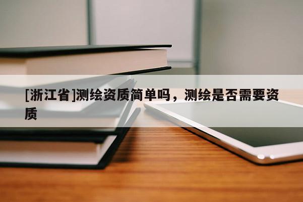 [浙江省]測繪資質簡單嗎，測繪是否需要資質