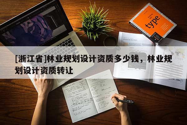 [浙江省]林業(yè)規(guī)劃設(shè)計資質(zhì)多少錢，林業(yè)規(guī)劃設(shè)計資質(zhì)轉(zhuǎn)讓