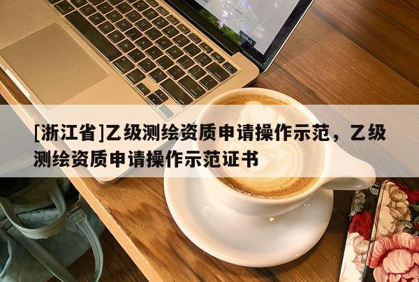 [浙江省]乙級測繪資質申請操作示范，乙級測繪資質申請操作示范證書
