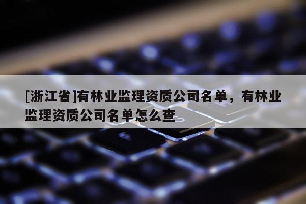 [浙江省]有林業監理資質公司名單，有林業監理資質公司名單怎么查