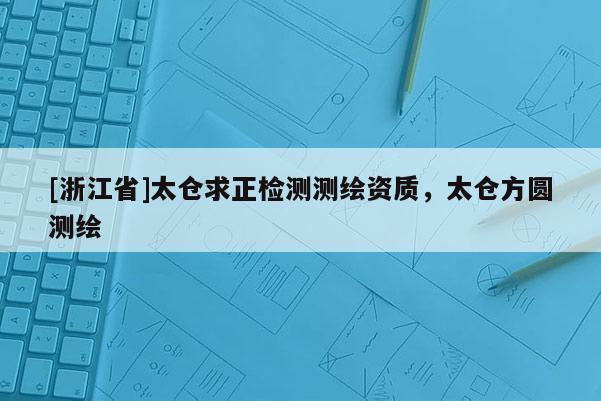 [浙江省]太倉求正檢測測繪資質，太倉方圓測繪