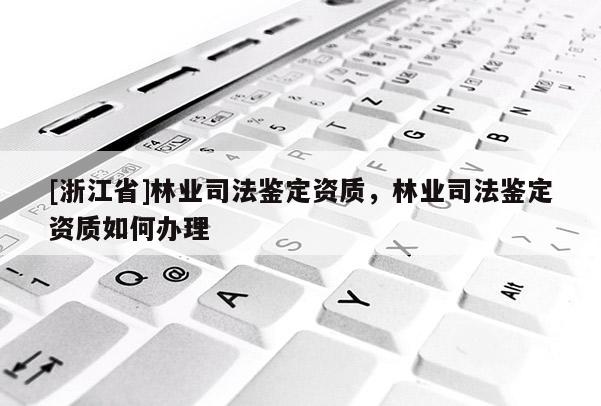 [浙江省]林業司法鑒定資質，林業司法鑒定資質如何辦理