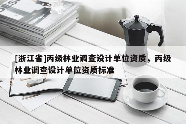 [浙江省]丙級(jí)林業(yè)調(diào)查設(shè)計(jì)單位資質(zhì)，丙級(jí)林業(yè)調(diào)查設(shè)計(jì)單位資質(zhì)標(biāo)準(zhǔn)