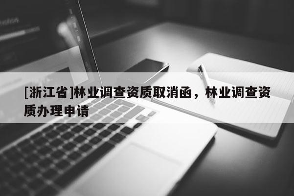 [浙江省]林業(yè)調(diào)查資質(zhì)取消函，林業(yè)調(diào)查資質(zhì)辦理申請(qǐng)