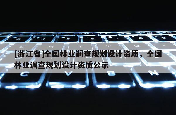 [浙江省]全國林業調查規劃設計資質，全國林業調查規劃設計資質公示
