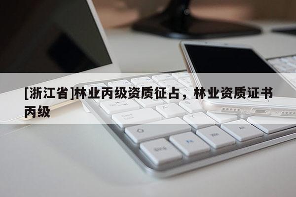 [浙江省]林業丙級資質征占，林業資質證書丙級