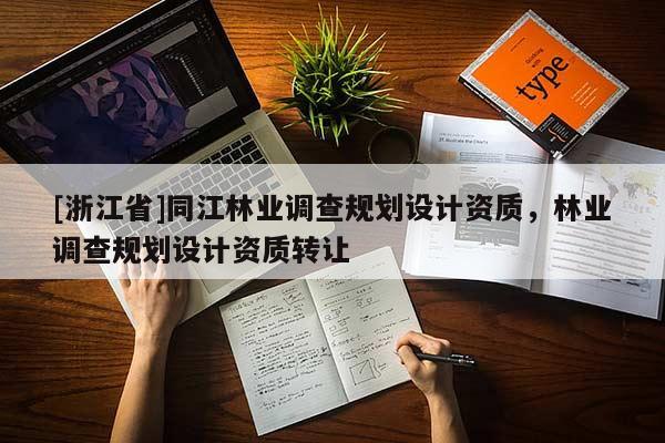 [浙江省]同江林業(yè)調(diào)查規(guī)劃設(shè)計資質(zhì)，林業(yè)調(diào)查規(guī)劃設(shè)計資質(zhì)轉(zhuǎn)讓
