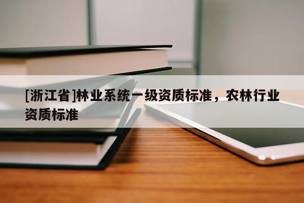 [浙江省]林業(yè)系統(tǒng)一級(jí)資質(zhì)標(biāo)準(zhǔn)，農(nóng)林行業(yè)資質(zhì)標(biāo)準(zhǔn)