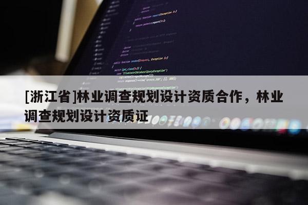 [浙江省]林業(yè)調(diào)查規(guī)劃設(shè)計(jì)資質(zhì)合作，林業(yè)調(diào)查規(guī)劃設(shè)計(jì)資質(zhì)證