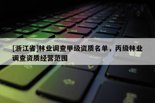[浙江省]林業調查甲級資質名單，丙級林業調查資質經營范圍