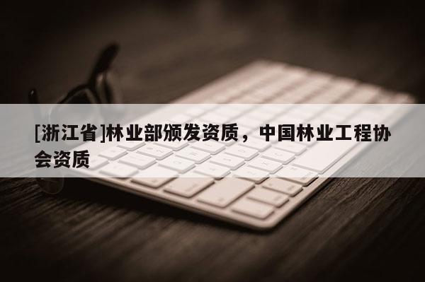 [浙江省]林業(yè)部頒發(fā)資質(zhì)，中國(guó)林業(yè)工程協(xié)會(huì)資質(zhì)