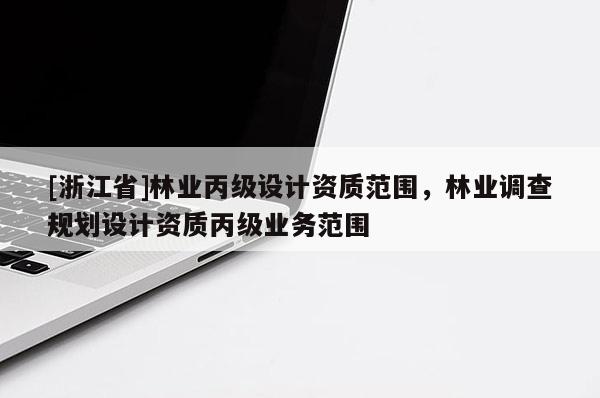 [浙江省]林業丙級設計資質范圍，林業調查規劃設計資質丙級業務范圍