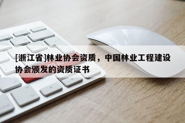 [浙江省]林業協會資質，中國林業工程建設協會頒發的資質證書