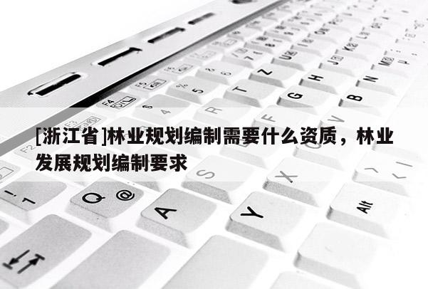 [浙江省]林業規劃編制需要什么資質，林業發展規劃編制要求