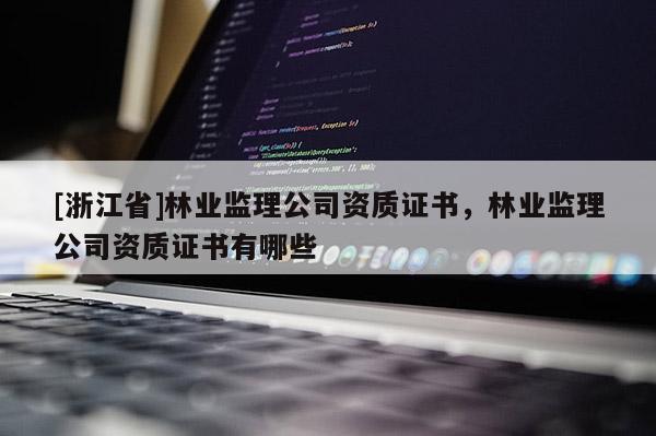[浙江省]林業監理公司資質證書，林業監理公司資質證書有哪些