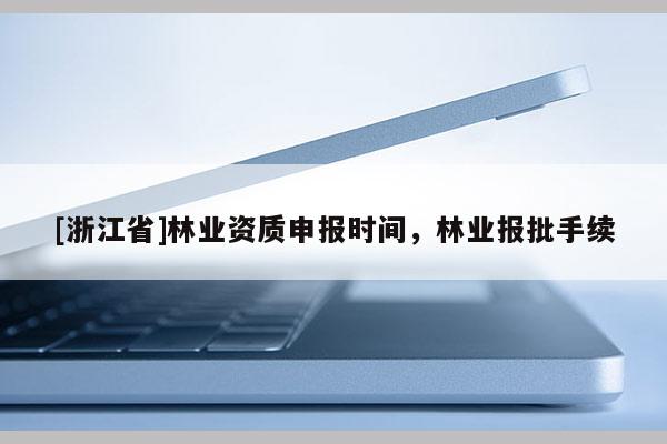 [浙江省]林業資質申報時間，林業報批手續